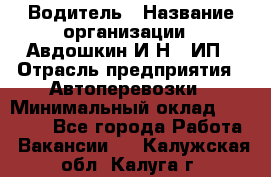 Водитель › Название организации ­ Авдошкин И.Н., ИП › Отрасль предприятия ­ Автоперевозки › Минимальный оклад ­ 25 000 - Все города Работа » Вакансии   . Калужская обл.,Калуга г.